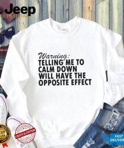 Warning Telling Me To Calm Down Will Have The Opposite Effect shirt