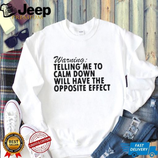 Warning Telling Me To Calm Down Will Have The Opposite Effect shirt