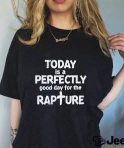 Watchman River Today Is A Perfectly Good Day For The Rapture T Shirt