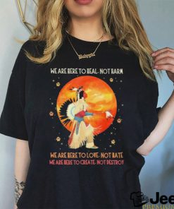 We Are Here To Heal No Harm We Are Here To Love Not Hate Shirt