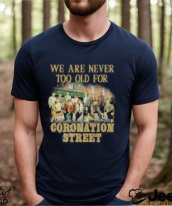 We Are Never Too Old For Coronation Street Shirt