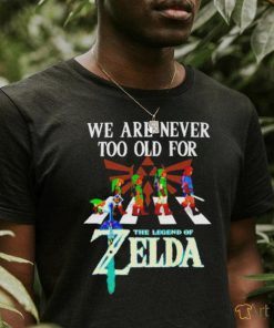 We Are Never Too Old For The Legend Of Zelda Shirt