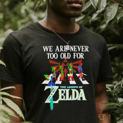 We Are Never Too Old For The Legend Of Zelda Shirt