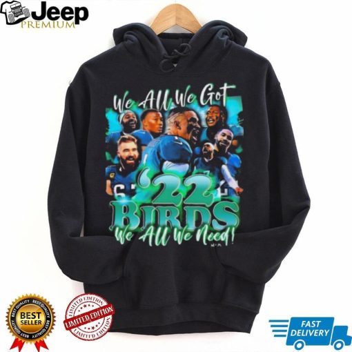 We Are We Got ’22 Birds Philadelphia Eagles We All We Need Shirt