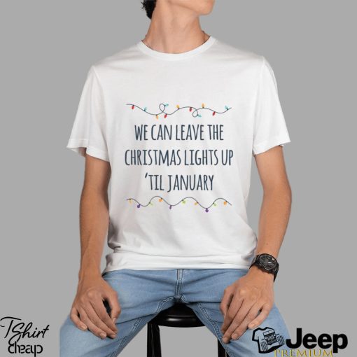 We Can Leave The Christmas Lights Up 'Til January Shirt