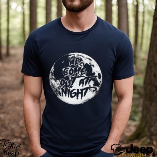 We Come Out At Night T Shirt