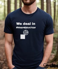 We Deal in Harm Reduction shirt