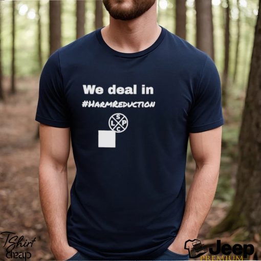 We Deal in Harm Reduction shirt