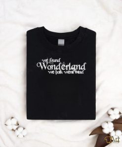 We Found Wonderland We Both Went Mad shirt