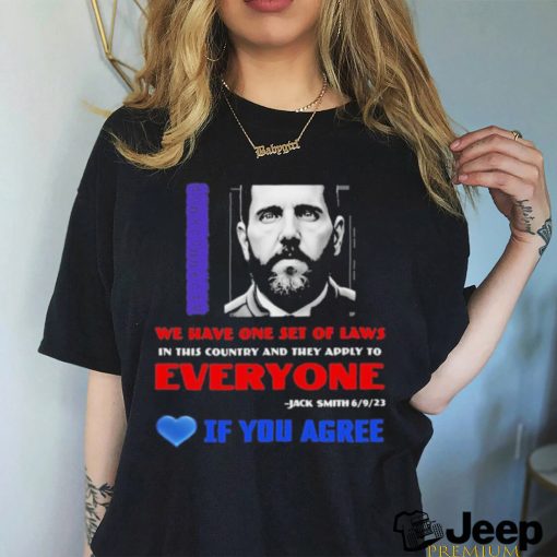 We Have One Set Of Laws In This Country And They Apply To Everyone Jack Smith If You Agree Shirt