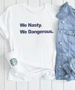 We Nasty We Dangerous 2023 shirt