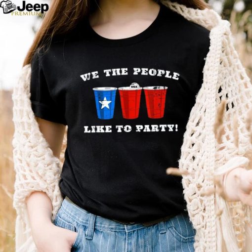 We The People Like To Party Red Party Cup 4th Of July Usa Shirt