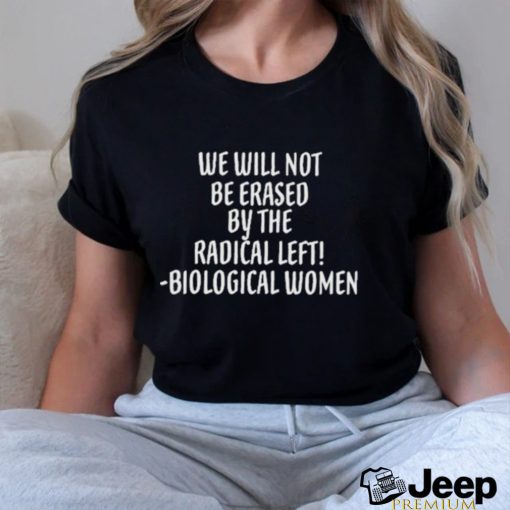 We Will Not Be Erased By The Radical Left Biological Women Shirt