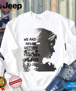 We are never getting back togerther like ever art shirt