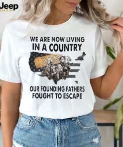 We are now living in a country that our founding fathers fought to escape American flag shirt