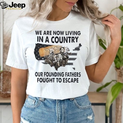 We are now living in a country that our founding fathers fought to escape American flag shirt