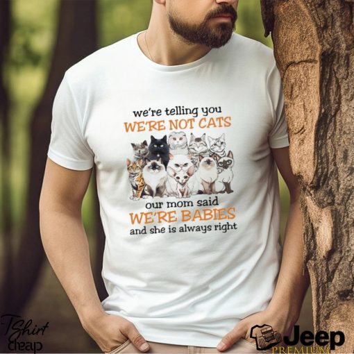 We are telling you we are not cats our mom said we are babies Shirt