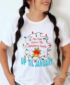 We can leave the Christmas lights up ’til January shirt