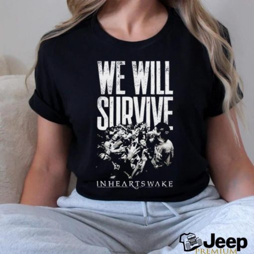 We will survive In Hearts Wake shirt