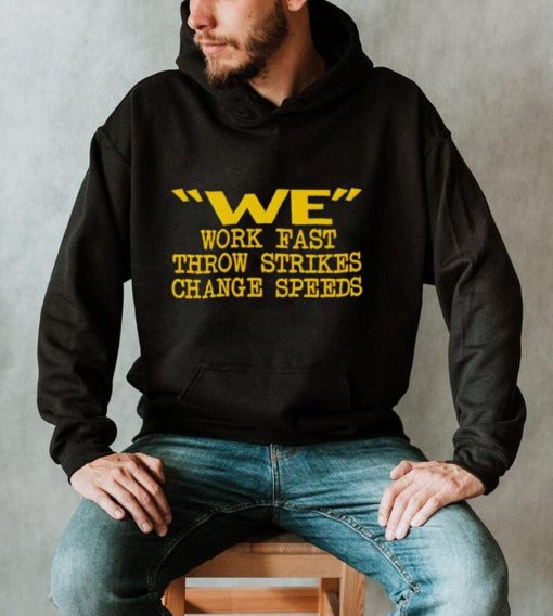 We work fast throw strikes change speeds shirt