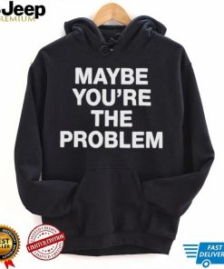 We’Re Not Really Strangers Maybe You’re The Problem shirt