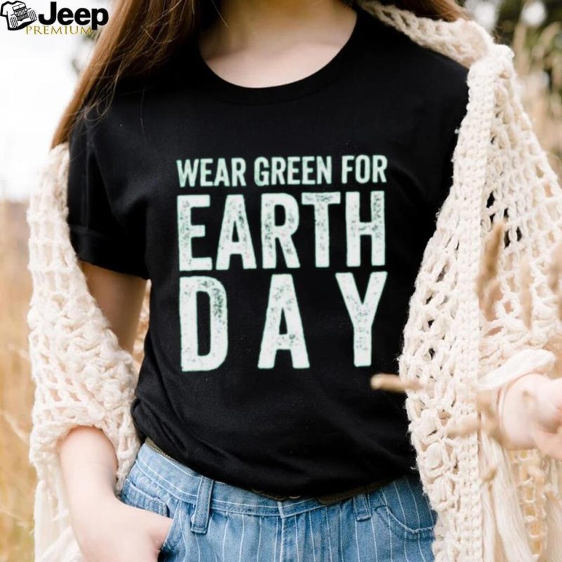 Wear green for earth day shirt