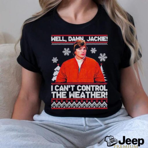 Well Damn Jackie I Cant Control The Weather Ugly Christmas Shirt