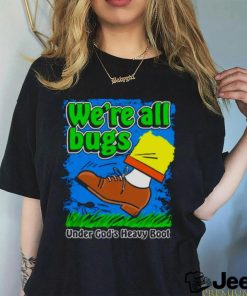 We’re All Bugs Under God’s Heavy Boot shirt