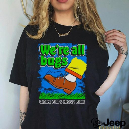 We’re All Bugs Under God’s Heavy Boot shirt