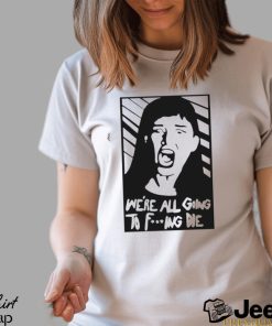 We’re All Going To Fucking Die T shirt