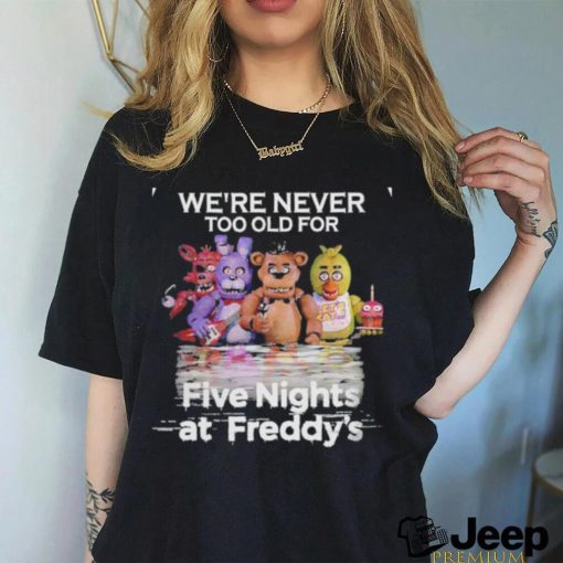 We’re Never Too Old For Five Nights At Freddy’s Unisex T Shirt