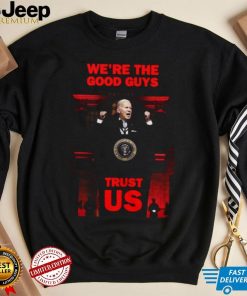 We’re The Good Guys Trust Us Joe Biden Shirt