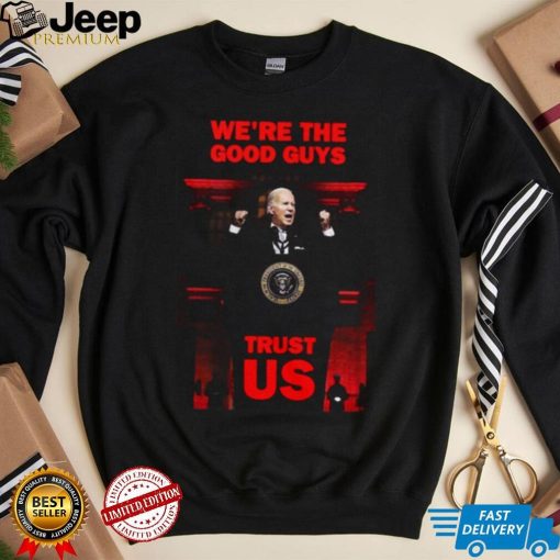 We’re The Good Guys Trust Us Joe Biden Shirt