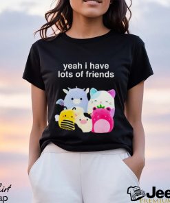 Yeah I have lots of friends shirt