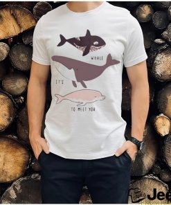 Whale it’s to meet you s shirt