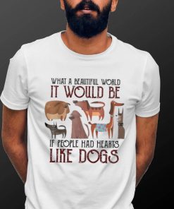 What A Beautiful World It Would Be If People Had Hearts Like Dogs Shirt