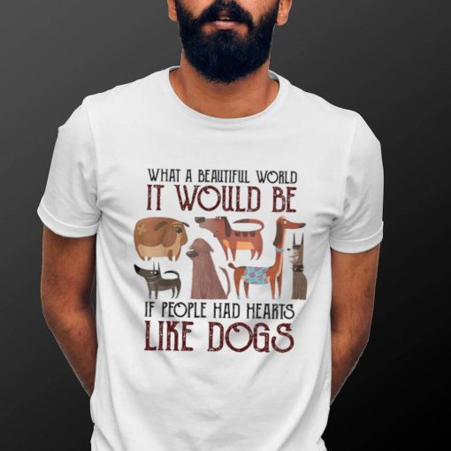 What A Beautiful World It Would Be If People Had Hearts Like Dogs Shirt