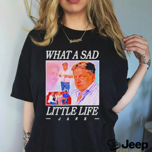 What A Sad Little Life Jane Shirt