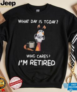 What Day Is To Day Who Cares I’m Retired Shirt