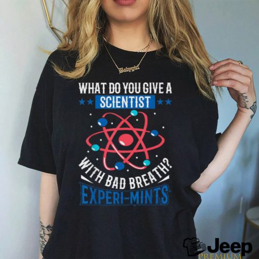 What Do You Give A Scientist With Bad Breath Experi mints Shirt