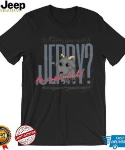 What Happened To Jerry He Explodes Is That Gonna Happen To Me Shirts