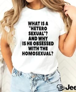 What Is A Hetero Sexual And Why Is He Obsessed With The Homosexual Shirt