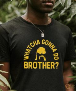 Whatcha Gonna Do Brother Shirt