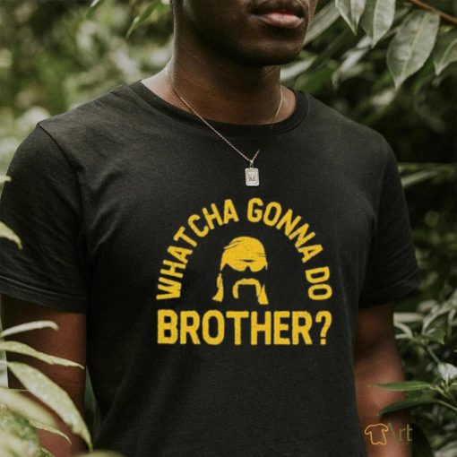 Whatcha Gonna Do Brother Shirt