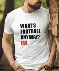 Whats Football Anyway Ew KC Football T Shirt