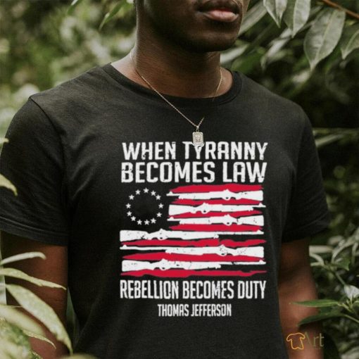 When Tyranny Becomes Law Rebellion Becomes Duty US Flag Shirt