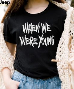 When We Were Young Shirt