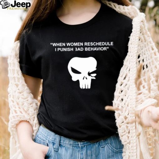 When Women Reschedule I Punish Bad Behavior Shirt