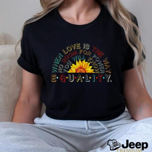 When love is the way no room for power you will know equality shirt