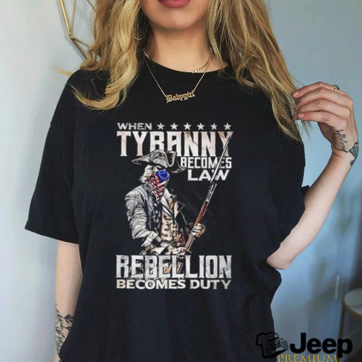 When tyranny becomes law rebellion becomes duty T shirt